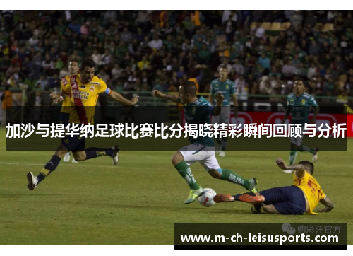 加沙与提华纳足球比赛比分揭晓精彩瞬间回顾与分析