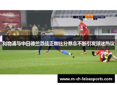 利物浦与中日德兰激战正酣比分悬念不断引发球迷热议