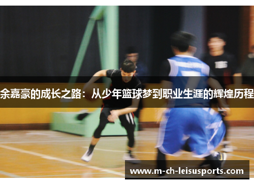 余嘉豪的成长之路：从少年篮球梦到职业生涯的辉煌历程