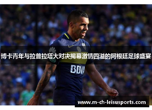 博卡青年与拉普拉塔大对决揭幕激情四溢的阿根廷足球盛宴