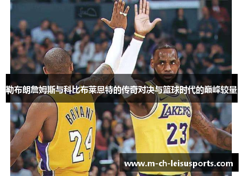 勒布朗詹姆斯与科比布莱恩特的传奇对决与篮球时代的巅峰较量