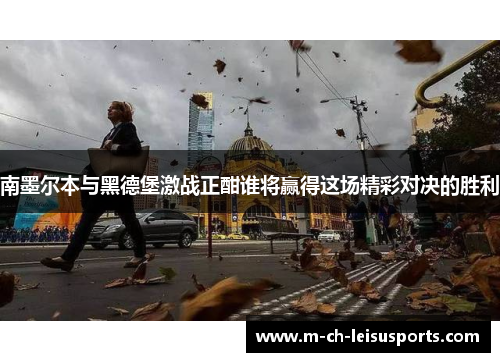 南墨尔本与黑德堡激战正酣谁将赢得这场精彩对决的胜利