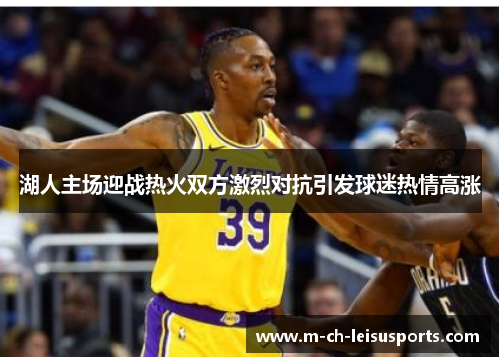 湖人主场迎战热火双方激烈对抗引发球迷热情高涨