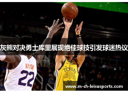 灰熊对决勇士库里展现绝佳球技引发球迷热议
