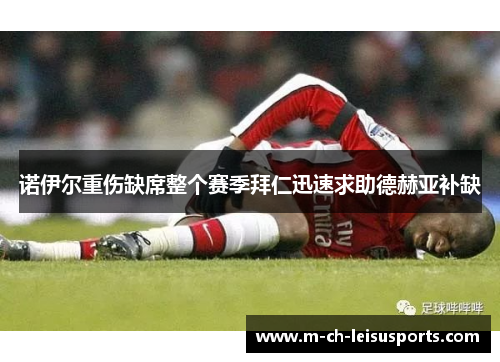 诺伊尔重伤缺席整个赛季拜仁迅速求助德赫亚补缺