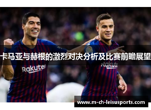 卡马亚与赫根的激烈对决分析及比赛前瞻展望