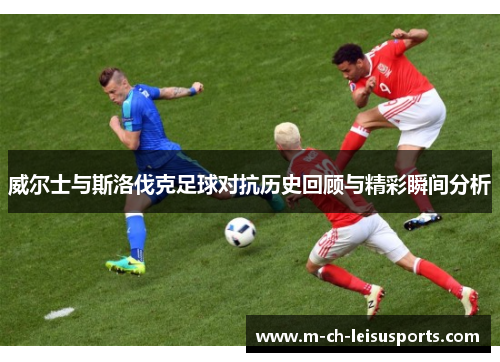 威尔士与斯洛伐克足球对抗历史回顾与精彩瞬间分析