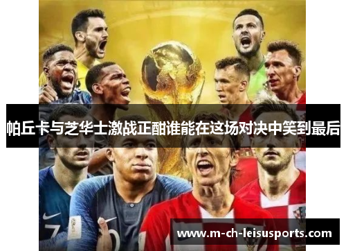 帕丘卡与芝华士激战正酣谁能在这场对决中笑到最后