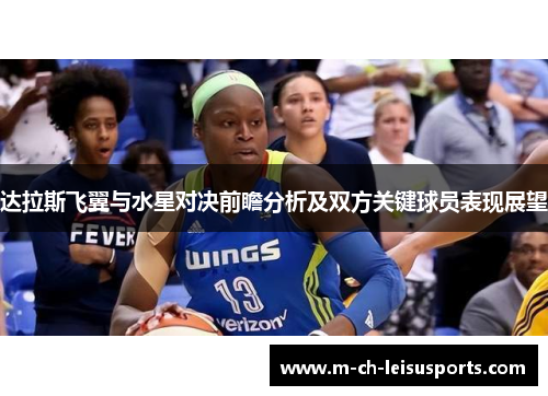 达拉斯飞翼与水星对决前瞻分析及双方关键球员表现展望
